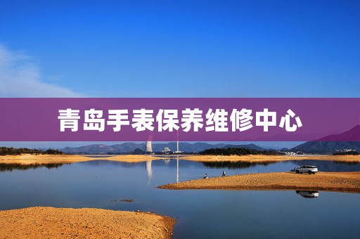 青島手表保養維修中心