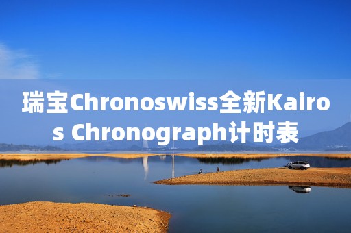 瑞寶Chronoswiss全新Kairos Chronograph計時表