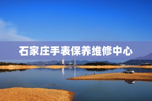 石家莊手表保養維修中心