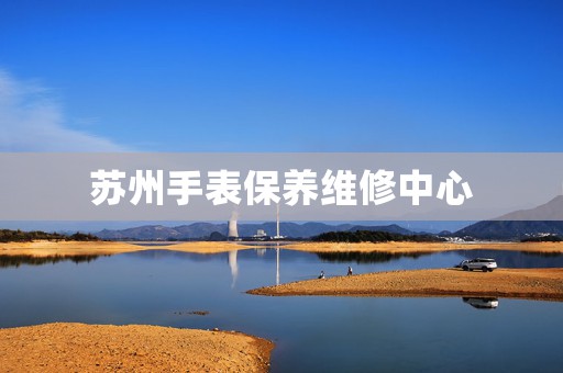 蘇州手表保養維修中心