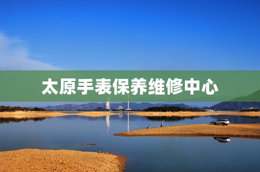 太原手表保養維修中心