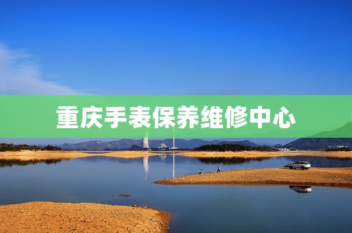 重慶手表保養維修中心