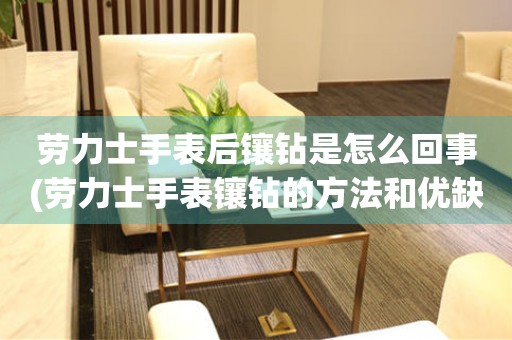 勞力士手表后鑲鉆是怎么回事(勞力士手表鑲鉆的方法和優缺點)