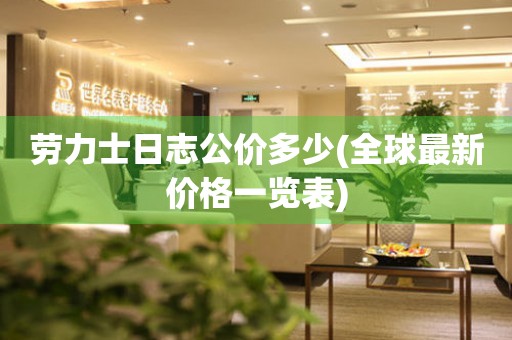 勞力士日志公價多少(全球最新價格一覽表)