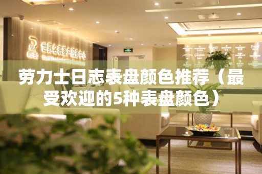 勞力士日志表盤顏色推薦（最受歡迎的5種表盤顏色）
