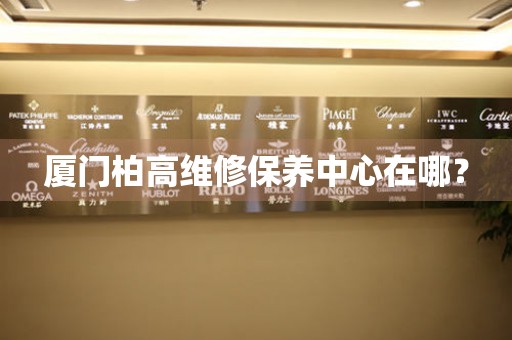 廈門柏高維修保養中心在哪？