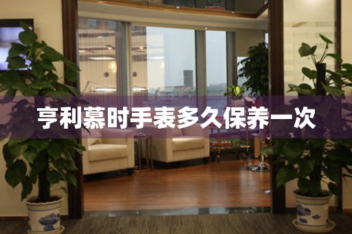 亨利慕時手表多久保養一次