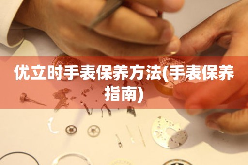 優立時手表保養方法(手表保養指南)