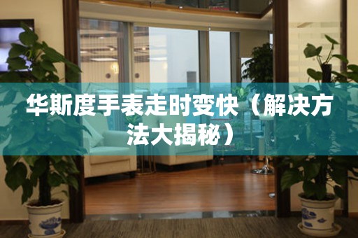 華斯度手表走時變快（解決方法大揭秘）