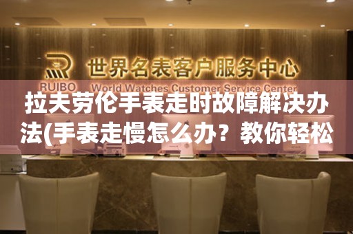 拉夫勞倫手表走時(shí)故障解決辦法(手表走慢怎么辦？教你輕松解決手表走時(shí)問題)