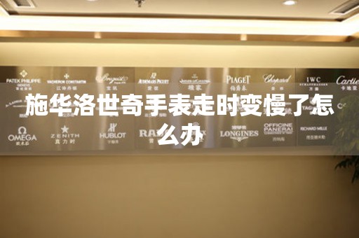 施華洛世奇手表走時變慢了怎么辦