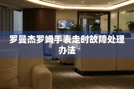 羅曼杰羅姆手表走時故障處理辦法