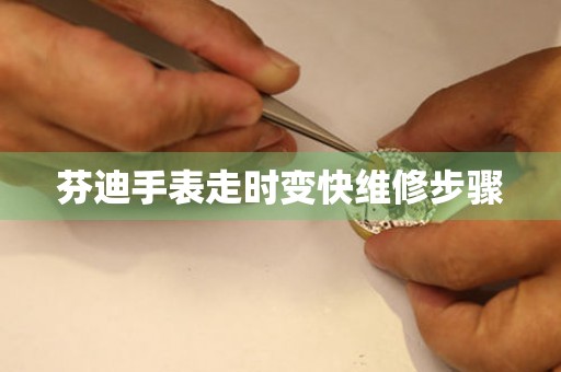 芬迪手表走時變快維修步驟