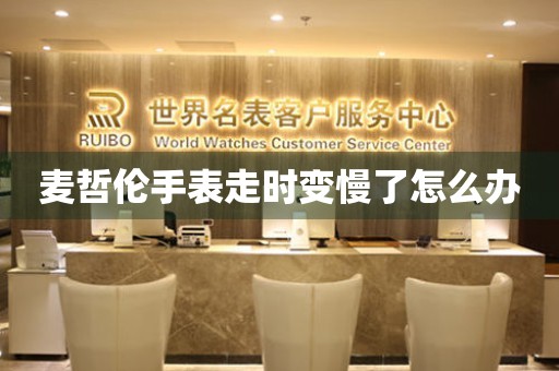麥哲倫手表走時變慢了怎么辦