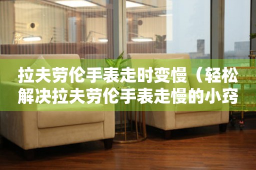 拉夫勞倫手表走時(shí)變慢（輕松解決拉夫勞倫手表走慢的小竅門）