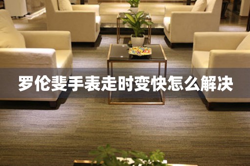 羅倫斐手表走時變快怎么解決