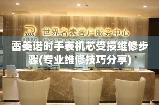雷美諾時手表機芯受損維修步驟(專業維修技巧分享)