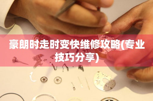 豪朗時走時變快維修攻略(專業技巧分享)