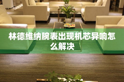 林德維納腕表出現機芯異響怎么解決