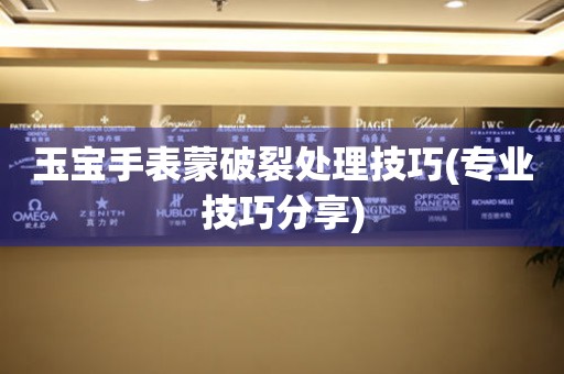 玉寶手表蒙破裂處理技巧(專業技巧分享)