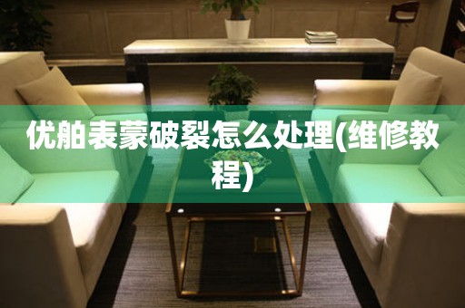 優舶表蒙破裂怎么處理(維修教程)