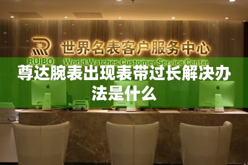 尊達腕表出現表帶過長解決辦法是什么