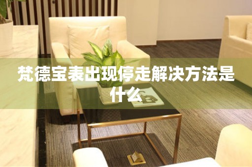 梵德寶表出現停走解決方法是什么
