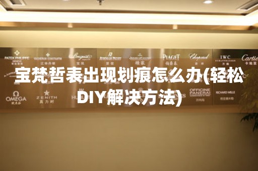 寶梵哲表出現劃痕怎么辦(輕松DIY解決方法)