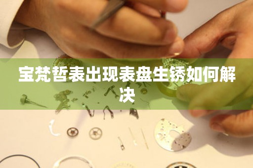 寶梵哲表出現表盤生銹如何解決