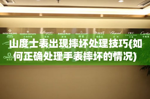 山度士表出現摔壞處理技巧(如何正確處理手表摔壞的情況)