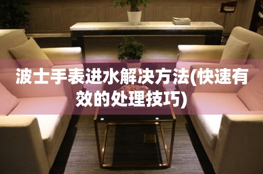 波士手表進水解決方法(快速有效的處理技巧)
