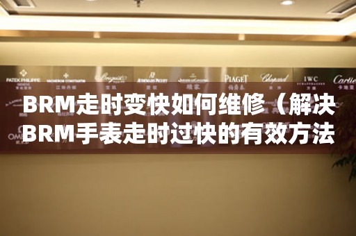 BRM走時變快如何維修（解決BRM手表走時過快的有效方法）