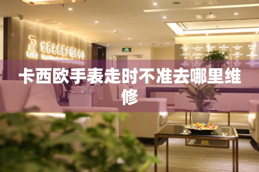卡西歐手表走時不準去哪里維修