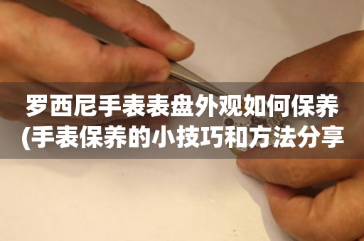 羅西尼手表表盤外觀如何保養(手表保養的小技巧和方法分享)