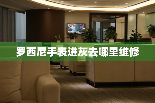 羅西尼手表進灰去哪里維修