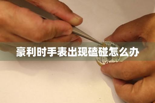 豪利時手表出現磕碰怎么辦