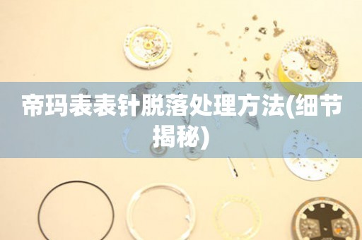 帝瑪表表針脫落處理方法(細節揭秘)