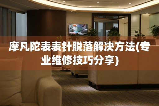摩凡陀表表針脫落解決方法(專業維修技巧分享)