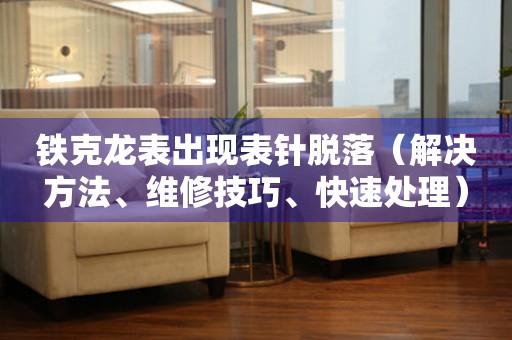 鐵克龍表出現表針脫落（解決方法、維修技巧、快速處理）