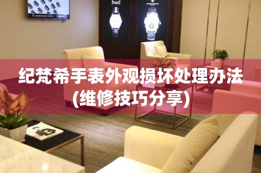 紀梵希手表外觀損壞處理辦法(維修技巧分享)