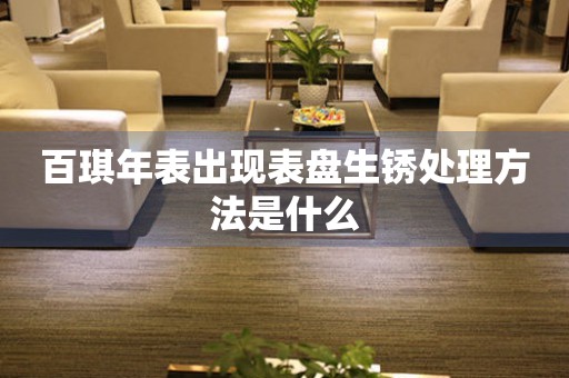 百琪年表出現表盤生銹處理方法是什么