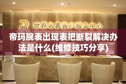 帝瑪腕表出現表把斷裂解決辦法是什么(維修技巧分享)