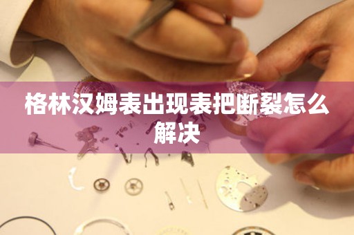 格林漢姆表出現表把斷裂怎么解決