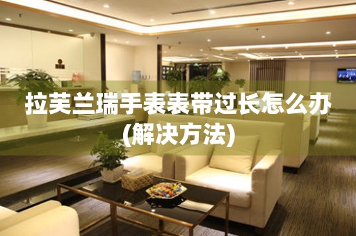 拉芙蘭瑞手表表帶過長怎么辦(解決方法)