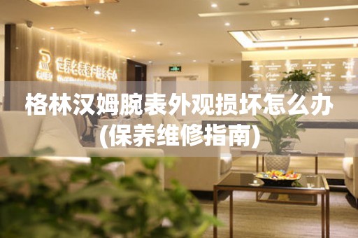 格林漢姆腕表外觀損壞怎么辦(保養維修指南)