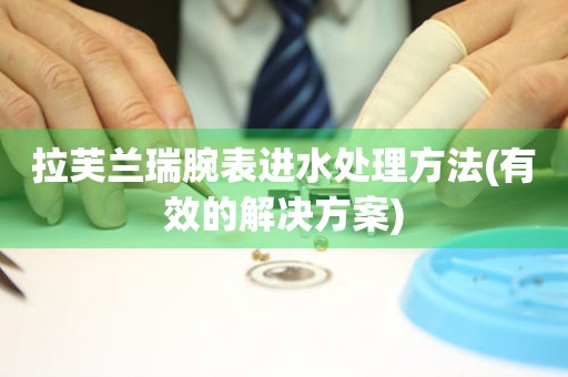拉芙蘭瑞腕表進水處理方法(有效的解決方案)