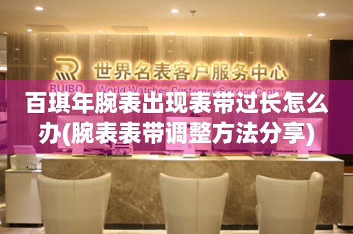 百琪年腕表出現表帶過長怎么辦(腕表表帶調整方法分享)