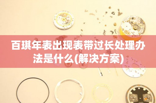 百琪年表出現表帶過長處理辦法是什么(解決方案)