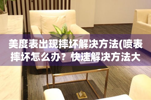 美度表出現(xiàn)摔壞解決方法(噴表摔壞怎么辦？快速解決方法大揭秘)
