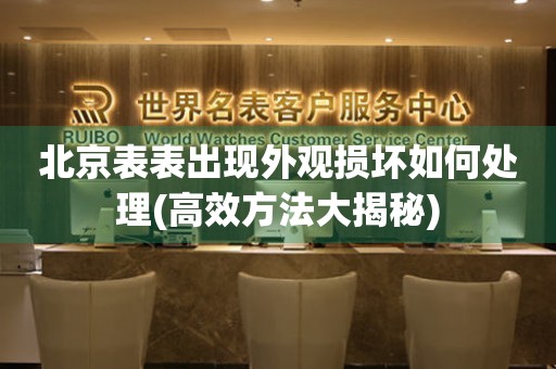 北京表表出現外觀損壞如何處理(高效方法大揭秘)